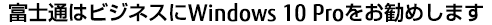 富士通はビジネスにWindows 10 Proをお勧めします