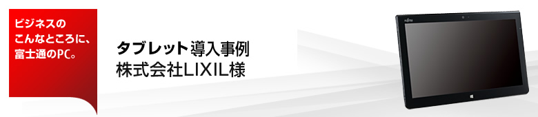 ビジネスのこんなところにタブレット。タブレット導入事例－株式会社LIXIL様