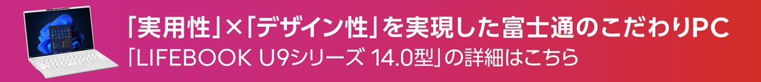 「実用性」×「デザイン性」を実現した富士通のこだわりPC 「LIFEBOOK U9シリーズ 14.0型」の詳細はこちら