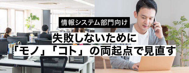 情報システム部門向け 失敗しないために「モノ」「コト」の両起点で見直す