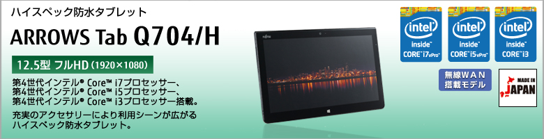 ハイスペック防水 タブレット ARROWS Tab Q704/H 第4世代インテル&reg;Core&trade; i7/i5/i3プロセッサー搭載。充実のアクセサリーにより利用シーンが広がるハイスペック防水タブレット。