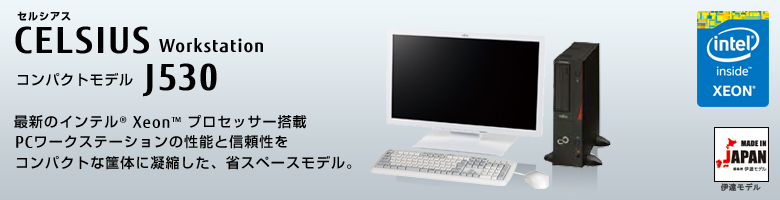 セルシアス CELSIUS Workstation コンパクトモデル J530
最新のインテル&reg; Xeon&reg;プロセッサー搭載
PCワークステーションの性能と信頼性をコンパクトな筐体に凝縮した、省スペースモデル
MADE IN JAPAN 伊達モデル