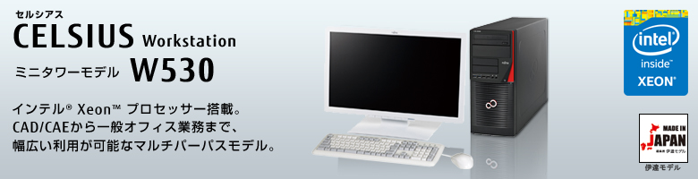セルシアス CELSIUS Workstation W530 
ミニタワーモデル インテル&reg; Xeon&reg; プロセッサー搭載。
CAD/CAEから一般オフィス業務まで、幅広い利用が可能なマルチパーパスモデル。
MADE IN JAPAN 伊達モデル