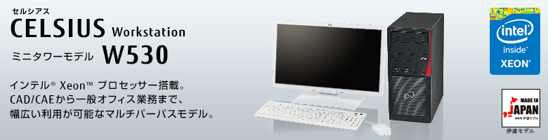 セルシアス CELSIUS Workstation W530 
ミニタワーモデル インテル&reg; Xeon&reg; プロセッサー搭載。
CAD/CAEから一般オフィス業務まで、幅広い利用が可能なマルチパーパスモデル。
MADE IN JAPAN 伊達モデル