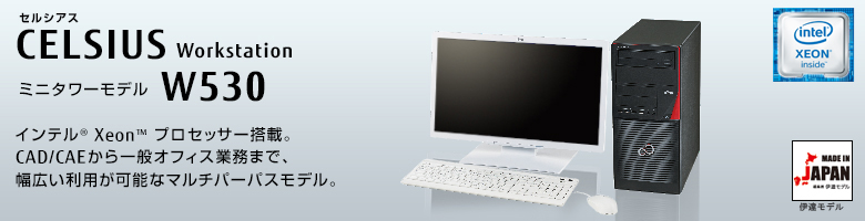 セルシアス CELSIUS Workstation W530 
ミニタワーモデル インテル&reg; Xeon&reg; プロセッサー搭載。
CAD/CAEから一般オフィス業務まで、幅広い利用が可能なマルチパーパスモデル。
MADE IN JAPAN 伊達モデル