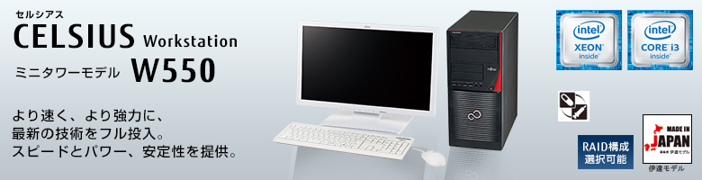 セルシアス CELSIUS Workstation
ミニタワーモデル  W550 
より速く、より強力に、最新の技術をフル投入。スピードとパワー、安定性を提供。
 ヘルスケアモデル
 RAID構成選択可能
 MADE IN JAPAN 伊達モデル