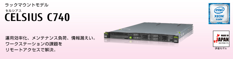 ラックマウントモデル セルシアス CELSIUS C740
インテル&reg; Xeon&reg; プロセッサー搭載。
運用効率化、メンテナンス負荷、情報漏えい。
ワースステーションの課題を物理マシンの集約で解決する、CELSIUS C740 MADE IN JAPAN 伊達モデル