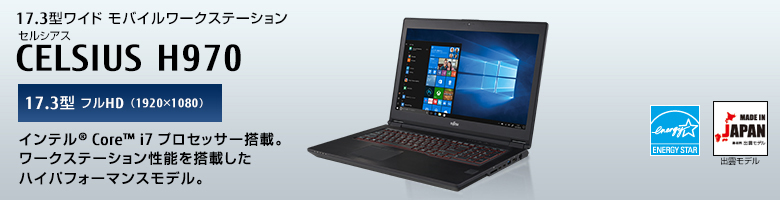 17.3型ワイドモバイルワークステーション セルシアス CELSIUS H970 17.3型 フルHD（1920×1080） インテル&reg; Core&trade; i7プロセッサー搭載。 ワークステーション性能を搭載したハイパフォーマンスモデル。 MADE IN JAPAN 出雲モデル