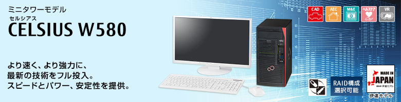 セルシアス CELSIUS Workstation ミニタワーモデル W580 より速く、より強力に、最新の技術をフル投入。スピードとパワー、安定性を提供。ヘルスケアモデル RAID構成選択可能 MADE IN JAPAN 伊達モデル