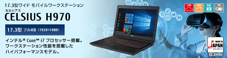 17.3型ワイドモバイルワークステーション セルシアス CELSIUS H970 17.3型 フルHD（1920×1080） インテル&reg; Core&trade; i7プロセッサー搭載。 ワークステーション性能を搭載したハイパフォーマンスモデル。 MADE IN JAPAN 出雲モデル