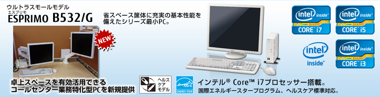 ウルトラスモールモデル ESPRIMO（エスプリモ） B532/G。省スペース筐体に充実の基本性能を備えたシリーズ最小PC。Windows 8対応。国際エネルギースタープログラム、ヘルスケア標準対応。