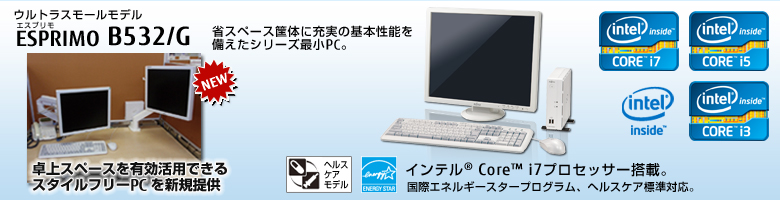 ウルトラスモールモデル ESPRIMO（エスプリモ） B532/G。省スペース筐体に充実の基本性能を備えたシリーズ最小PC。Windows 8対応。国際エネルギースタープログラム、ヘルスケア標準対応。