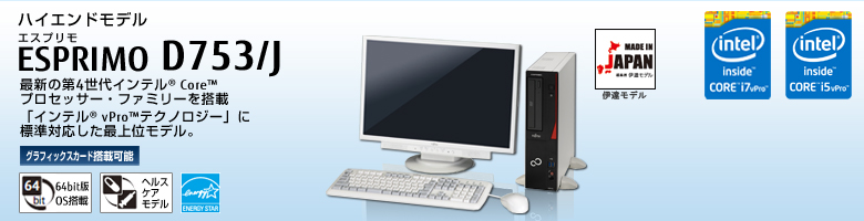 ハイエンドモデル ESPRIMO（エスプリモ） D753/J。最新の第4世代インテル&reg; Core&trade; プロセッサー・ファミリを搭載。「インテル&reg; vPro&trade; テクノロジー」に標準対応した最上位モデル。グラフィックスカード搭載可能。64bit版OS。ヘルスケアモデル。国際エネルギースタープログラム。