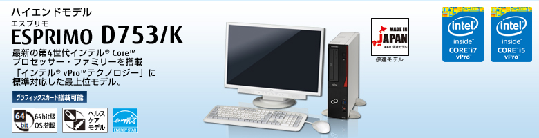 ハイエンドモデル ESPRIMO（エスプリモ） D753/K。最新の第4世代インテル&reg; Core&trade; プロセッサー・ファミリを搭載。「インテル&reg; vPro&trade; テクノロジー」に標準対応した最上位モデル。グラフィックスカード搭載可能。64bit版OS。ヘルスケアモデル。国際エネルギースタープログラム。