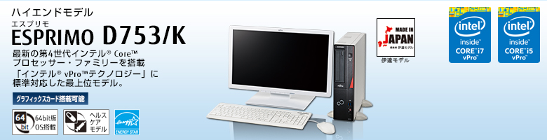 ハイエンドモデル ESPRIMO（エスプリモ） D753/K。最新の第4世代インテル&reg; Core&trade; プロセッサー・ファミリを搭載。「インテル&reg; vPro&trade; テクノロジー」に標準対応した最上位モデル。グラフィックスカード搭載可能。64bit版OS。ヘルスケアモデル。国際エネルギースタープログラム。
