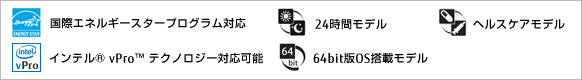 国際エネルギースタープログラム対応モデル。24時間モデル。ヘルスケアモデル。64bit版OS搭載モデル。インテル&reg; vPro&trade; テクノロジー対応