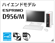 ハイエンドモデル ESPRIMO D956/M ［国際エネルギースタープログラム］［ヘルスケアモデル］［64bit版OS］製品情報