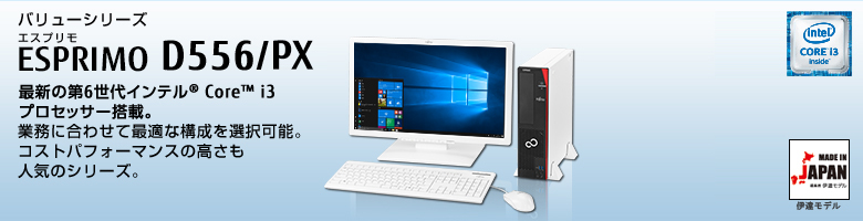 バリューシリーズ ESPRIMO（エスプリモ） D556/PX。インテル&reg;Core&trade;i3プロセッサー搭載。業務に合わせて最適な構成を選択可能。コストパフォーマンスの高さも人気のシリーズ。
