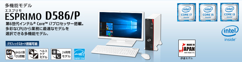 多機能モデル ESPRIMO（エスプリモ） D586/P。第6世代インテル&reg; Core&trade; i7プロセッサー搭載。多彩なCPUから業務に最適なモデルを選択できる多機能モデル。グラフィックスカード搭載可能。64bit版OS。ヘルスケアモデル。24時間モデル。国際エネルギースタープログラム。MADE IN JAPAN 伊達モデル。