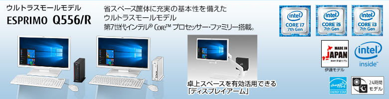 ウルトラスモールモデル ESPRIMO（エスプリモ） Q556/R。省スペース筐体に充実の基本性能を備えたウルトラスモールモデル。第6世代インテル&reg; Core&trade; プロセッサー・ファミリー搭載。MADE IN JAPAN 伊達モデル。国際エネルギースタープログラム対応。24時間モデル。ヘルスケアモデル。