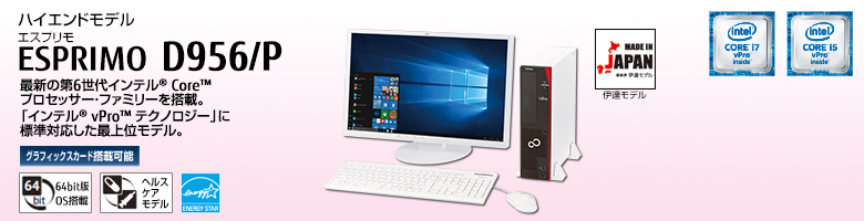 ハイエンドモデル ESPRIMO（エスプリモ） D956/P。第6世代インテル&reg; Core&trade; プロセッサー・ファミリーを搭載。「インテル&reg; vPro&trade; テクノロジー」に標準対応した最上位モデル。グラフィックスカード搭載可能。64bit版OS。ヘルスケアモデル。国際エネルギースタープログラム。MADE IN JAPAN 伊達モデル。
