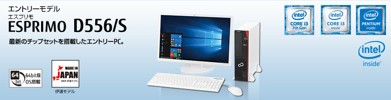 エントリーモデル ESPRIMO（エスプリモ） D556/S。第7世代・第6世代インテル&reg; Core&trade; i3プロセッサー搭載。最新のチップセットを搭載したエントリーPC。MADE IN JAPAN 伊達モデル。64bit版OS。