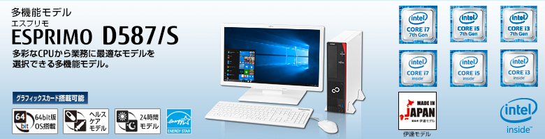 多機能モデル ESPRIMO（エスプリモ） D587/S。第7世代・第6世代インテル&reg; Core&trade; プロセッサー・ファミリー搭載。多彩なCPUから業務に最適なモデルを選択できる多機能モデル。グラフィックスカード搭載可能。64bit版OS。ヘルスケアモデル。24時間モデル。国際エネルギースタープログラム。MADE IN JAPAN 伊達モデル。