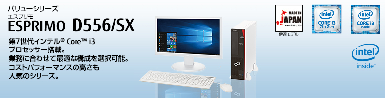 バリューシリーズ ESPRIMO（エスプリモ） D556/SX。第7世代・第6世代インテル&reg; Core&trade; i3プロセッサー搭載。業務に合わせて最適な構成を選択可能。コストパフォーマンスの高さも人気のシリーズ。MADE IN JAPAN 伊達モデル。