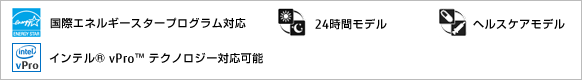 国際エネルギースタープログラム対応モデル。24時間モデル。ヘルスケアモデル。64bit版OS搭載モデル。インテル&reg; vPro&trade; テクノロジー対応