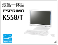 液晶一体型 ESPRIMO K558/T ［国際エネルギースタープログラム］製品情報