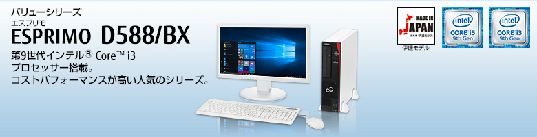 バリューシリーズ ESPRIMO（エスプリモ） D588/BX。第9世代インテル&reg; Core&trade; i3プロセッサー搭載。業務に合わせて最適な構成を選択可能。コストパフォーマンスが高い人気のシリーズ。MADE IN JAPAN 伊達モデル。
