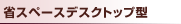 省スペースデスクトップ型