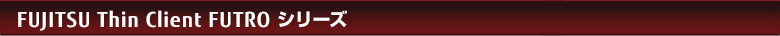 FUJITSU Thin Client FUTRO シリーズ