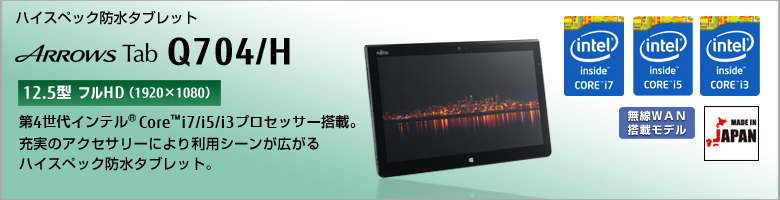 ハイスペック防水 タブレット ARROWS Tab Q704/H 第4世代インテル&reg;Core&trade; i7/i5/i3プロセッサー搭載。充実のアクセサリーにより利用シーンが広がるハイスペック防水タブレット。