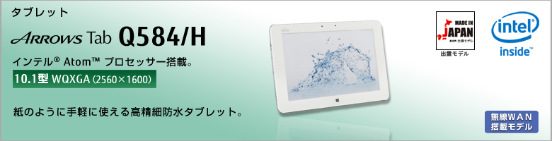 タブレット ARROWS Tab Q584/H インテル&reg;Atom&trade;プロセッサー搭載 ［10.1型WQXGA（2560×1600）］紙のように手軽に使える高精細防水ダブレット。