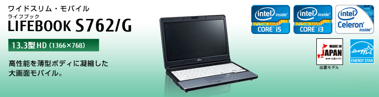 ワイドスリム・モバイル LIFEBOOK（ライフブック） S762/G。［13.3型HD（1366×768）］高性能を薄型ボディに凝縮した大画面モバイル。