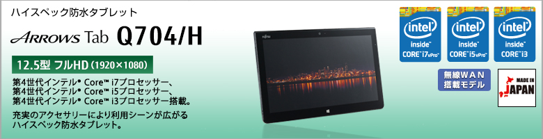 ハイスペック防水 タブレット ARROWS Tab Q704/H 第4世代インテル&reg;Core&trade; i7/i5/i3プロセッサー搭載。充実のアクセサリーにより利用シーンが広がるハイスペック防水タブレット。
