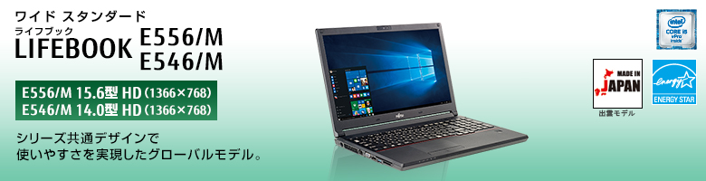 ワイド スタンダード LIFEBOOK（ライフブック） E556/M・E546/M。シリーズ共通デザインで使いやすさを実現したグローバルモデル。