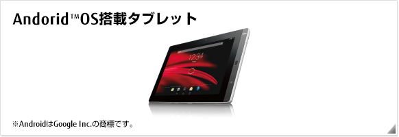 Android&trade; OS搭載タブレット ※AndroidはGoogle Inc.の商標です。