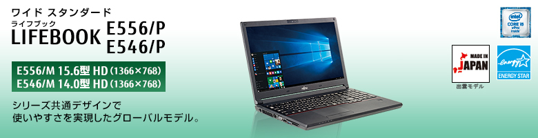 ワイド スタンダード LIFEBOOK（ライフブック） E556/P・E546/P。シリーズ共通デザインで使いやすさを実現したグローバルモデル。