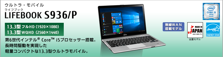 ウルトラ・モバイル LIFEBOOK（ライフブック） S936/P ［13.3型フルHD（1920×1080） / 13.3型WQHD（2560×1440）］第5世代インテル&reg; Core&trade; i5プロセッサー搭載。長時間駆動を実現した軽量コンパクトな13.3型ウルトラモバイル。