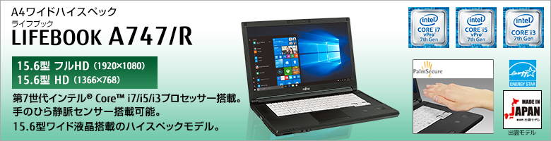 A4ワイドハイスペック LIFEBOOK（ライフブック） A747/R ［15.6型フルHD（1920×1080）］［15.6型HD（1366×768）］第7世代インテル&reg;Core&trade; i7/i5/i3プロセッサー搭載。手のひら静脈センサー搭載可能。15.6型ワイド液晶搭載のハイスペックモデル。MADE IN JAPAN 出雲モデル 国際エネルギースタープログラム対応モデル。