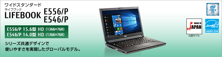 ワイド スタンダード LIFEBOOK（ライフブック） E556/P・E546/P。シリーズ共通デザインで使いやすさを実現したグローバルモデル。