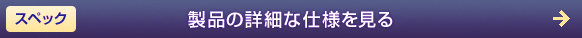 スペック 製品の詳細な仕様を見る
