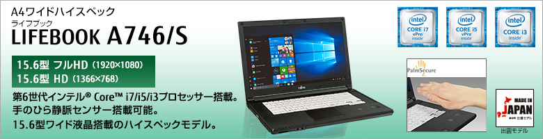A4ワイドハイスペック LIFEBOOK（ライフブック） A746/S ［15.6型フルHD（1920×1080）］［15.6型HD（1366×768）］第6世代インテル&reg;Core&trade; i7/i5/i3プロセッサー搭載。手のひら静脈センサー搭載可能。15.6型ワイド液晶搭載のハイスペックモデル。Made in Japan 出雲モデル。
