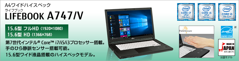A4ワイドハイスペック LIFEBOOK（ライフブック） A747/V ［15.6型フルHD（1920×1080）］［15.6型HD（1366×768）］第7世代インテル&reg;Core&trade; i7/i5/i3プロセッサー搭載。手のひら静脈センサー搭載可能。15.6型ワイド液晶搭載のハイスペックモデル。Made in Japan 出雲モデル 国際エネルギースタープログラム対応モデル。
