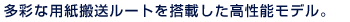 多彩な用紙搬送ルートを搭載した高性能モデル。