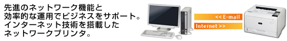 先進のネットワーク機能と効率的な運用でビジネスをサポート。インターネット技術を搭載したネットワークプリンタ 