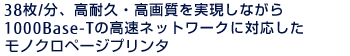 38枚/分、高耐久・高画質を実現しながら、1000Base-Tの高速ネットワークに対応したモノクロページプリンタ。