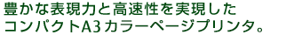 豊かな表現力と高速性を実現したコンパクトA3カラーページプリンタ。